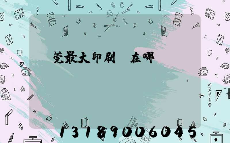 東莞最大印刷廠在哪