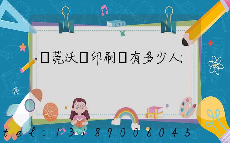 東莞沃頓印刷廠有多少人