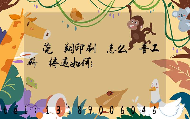 東莞華翔印刷廠怎么樣普工薪資待遇如何