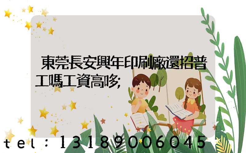 東莞長安興年印刷廠還招普工嗎工資高哆