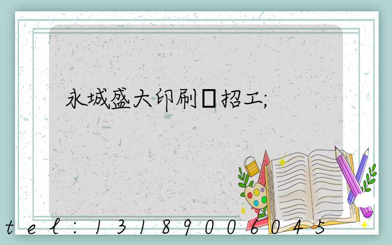 永城盛大印刷廠招工
