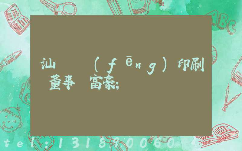 汕頭東風(fēng)印刷廠董事長富豪