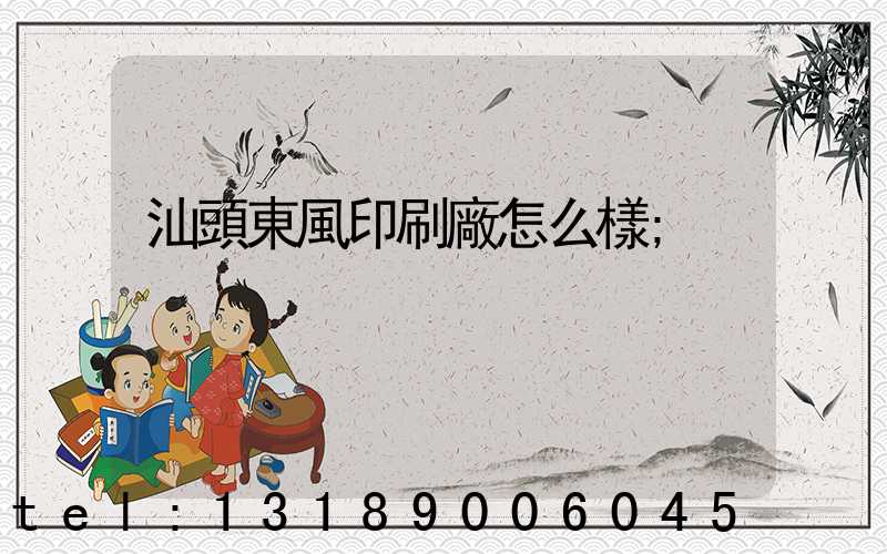 汕頭東風印刷廠怎么樣