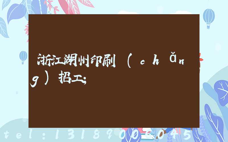 浙江湖州印刷廠(chǎng)招工