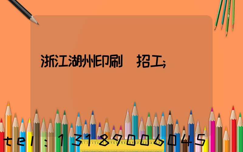 浙江湖州印刷廠招工