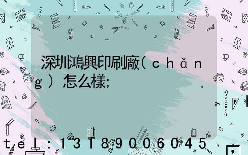 深圳鴻興印刷廠(chǎng)怎么樣