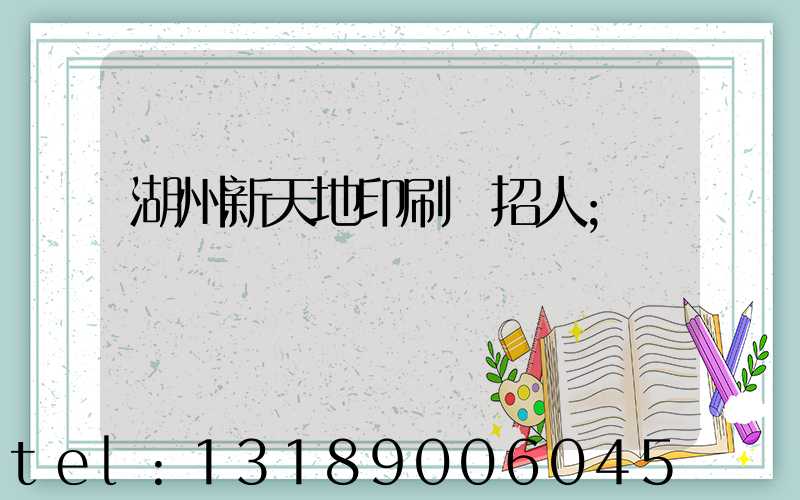 湖州新天地印刷廠招人