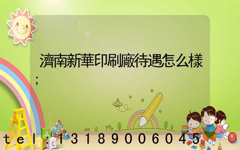 濟南新華印刷廠待遇怎么樣