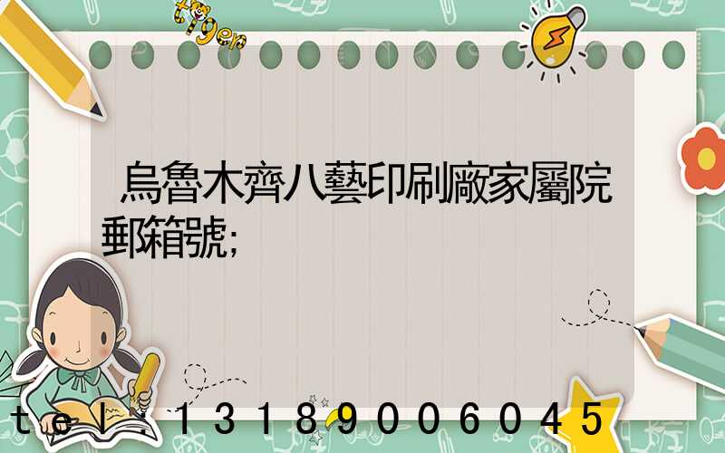 烏魯木齊八藝印刷廠家屬院郵箱號