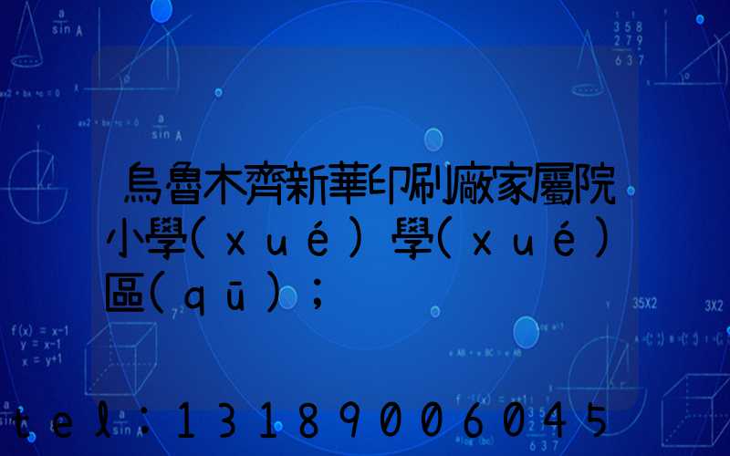 烏魯木齊新華印刷廠家屬院小學(xué)學(xué)區(qū)