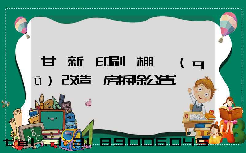甘肅新華印刷廠棚戶區(qū)改造廠房拆除公告