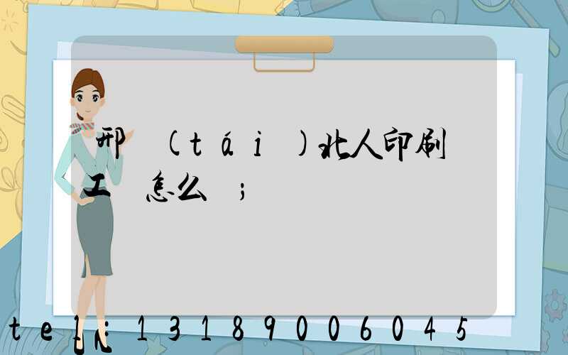 邢臺(tái)北人印刷廠工資怎么樣