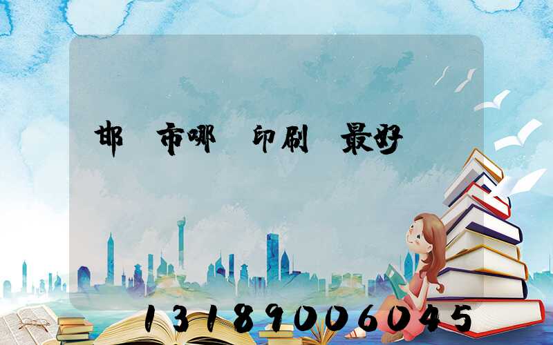 邯鄲市哪個印刷廠最好
