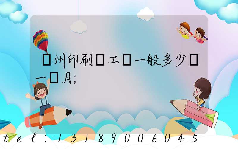 鄭州印刷廠工資一般多少錢一個月