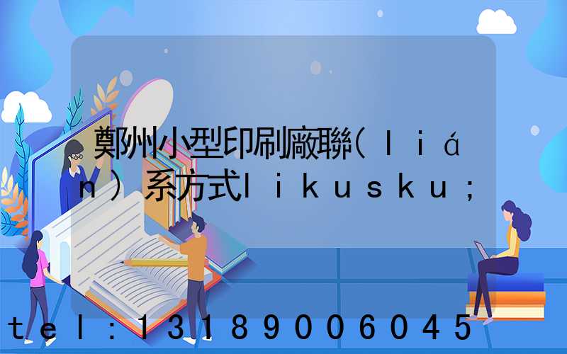 鄭州小型印刷廠聯(lián)系方式likusku