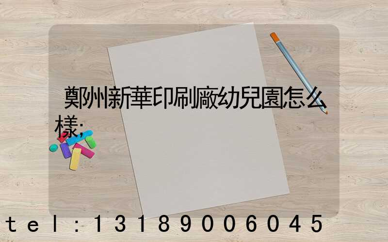 鄭州新華印刷廠幼兒園怎么樣