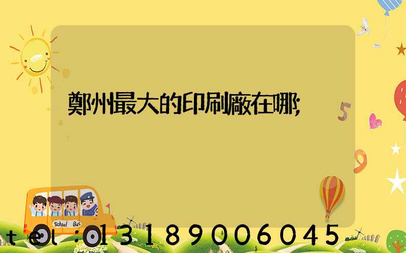鄭州最大的印刷廠在哪