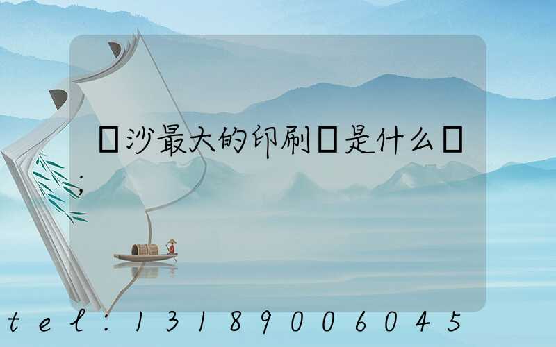 長沙最大的印刷廠是什么廠