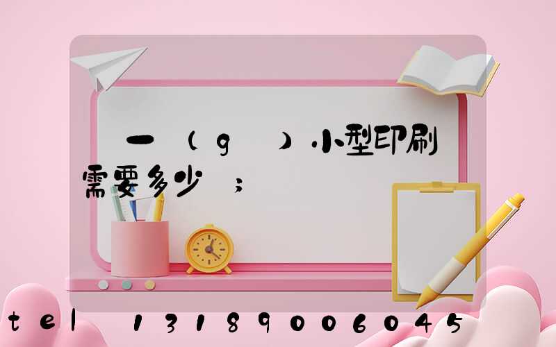 開一個(gè)小型印刷廠需要多少錢