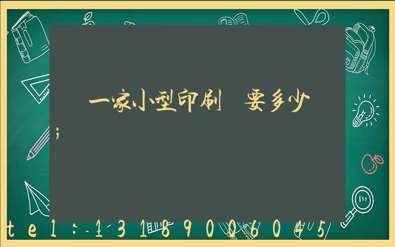 開一家小型印刷廠要多少錢